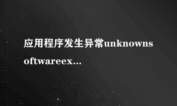 应用程序发生异常unknownsoftwareexception(0xc000001d),位置为...