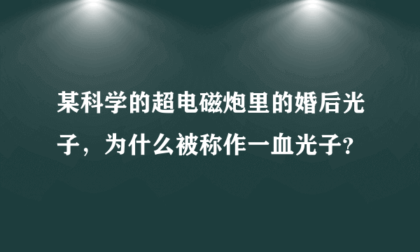 某科学的超电磁炮里的婚后光子，为什么被称作一血光子？
