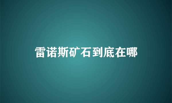 雷诺斯矿石到底在哪