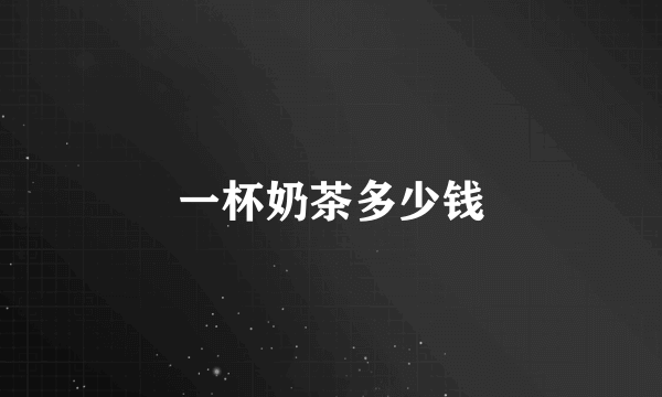 一杯奶茶多少钱