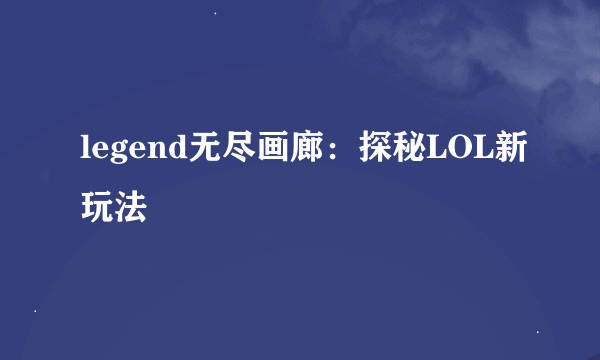 legend无尽画廊：探秘LOL新玩法