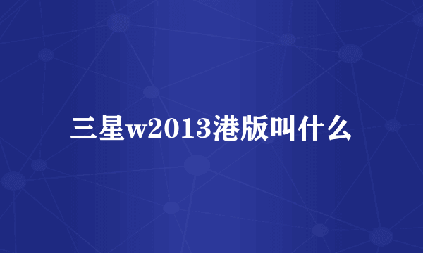 三星w2013港版叫什么