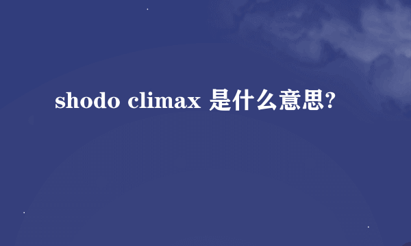 shodo climax 是什么意思?
