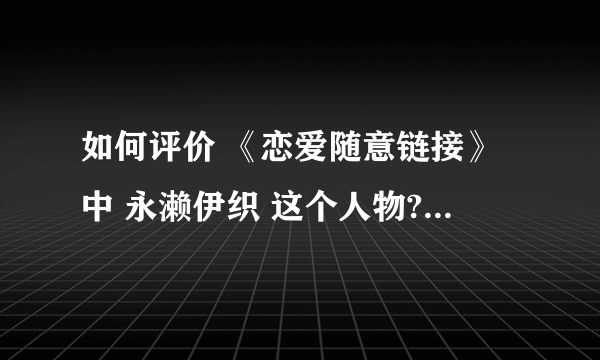 如何评价 《恋爱随意链接》中 永濑伊织 这个人物? - 知乎