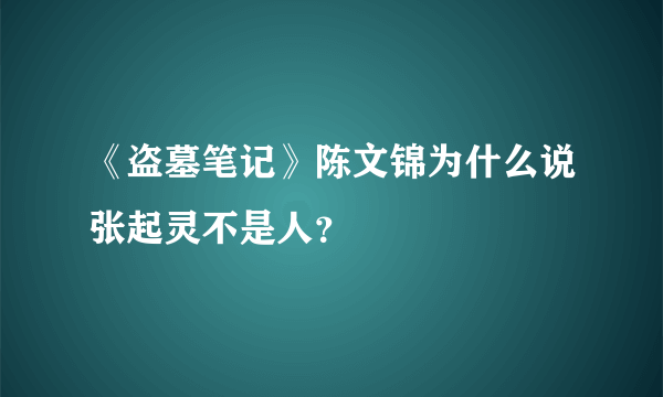 《盗墓笔记》陈文锦为什么说张起灵不是人？