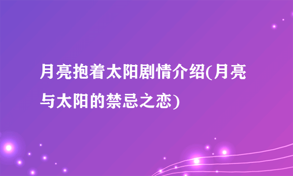 月亮抱着太阳剧情介绍(月亮与太阳的禁忌之恋)