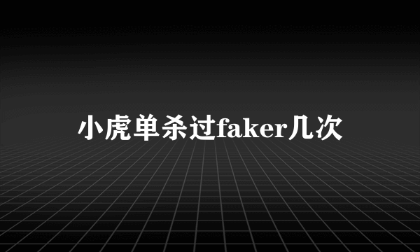 小虎单杀过faker几次