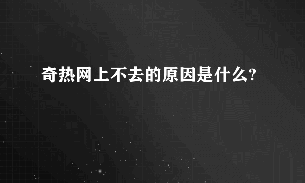 奇热网上不去的原因是什么?