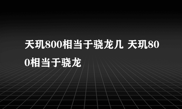 天玑800相当于骁龙几 天玑800相当于骁龙