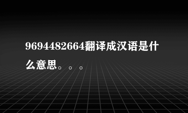 9694482664翻译成汉语是什么意思。。。