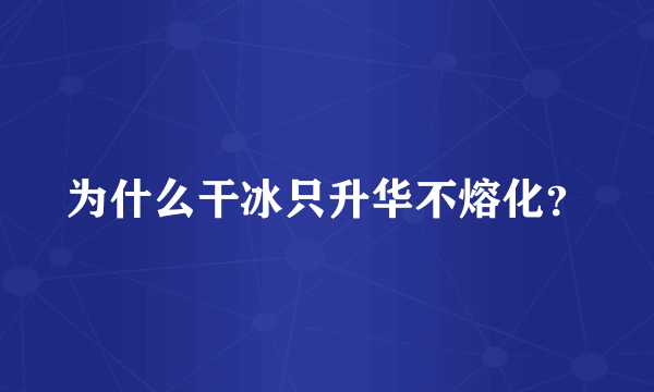 为什么干冰只升华不熔化？