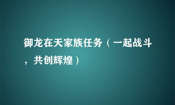 御龙在天家族任务（一起战斗，共创辉煌）