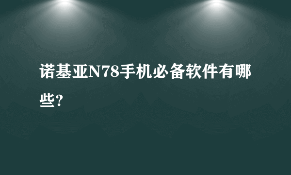 诺基亚N78手机必备软件有哪些?