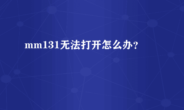mm131无法打开怎么办？
