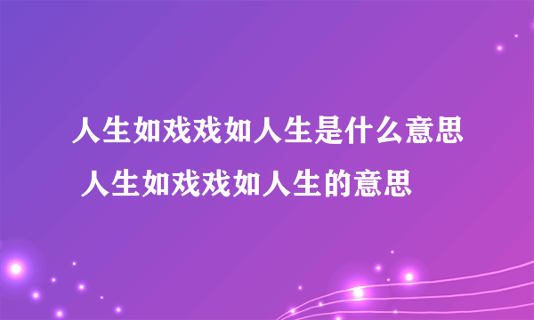 人生如戏戏如人生是什么意思 人生如戏戏如人生的意思