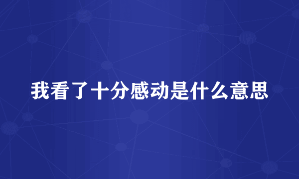 我看了十分感动是什么意思