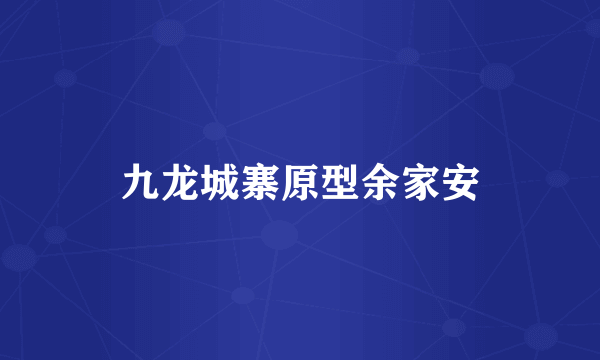 九龙城寨原型余家安