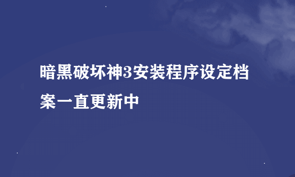 暗黑破坏神3安装程序设定档案一直更新中