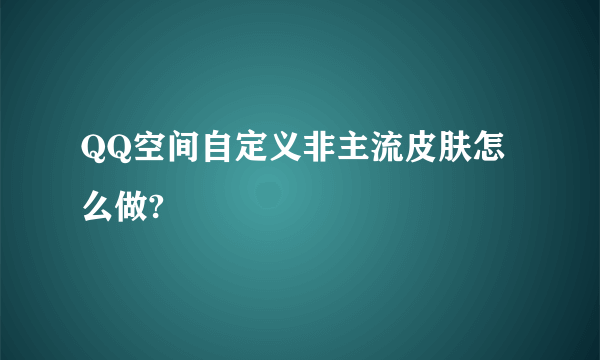 QQ空间自定义非主流皮肤怎么做?