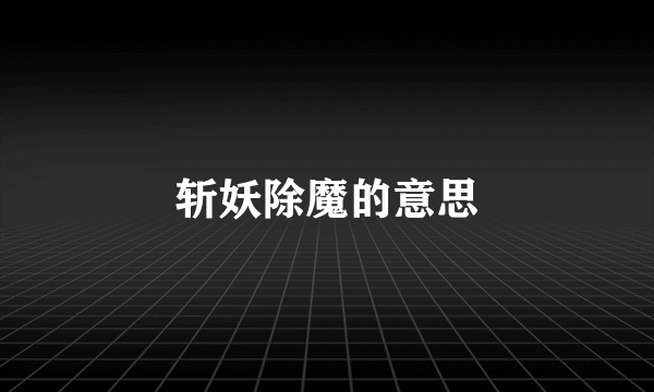 斩妖除魔的意思
