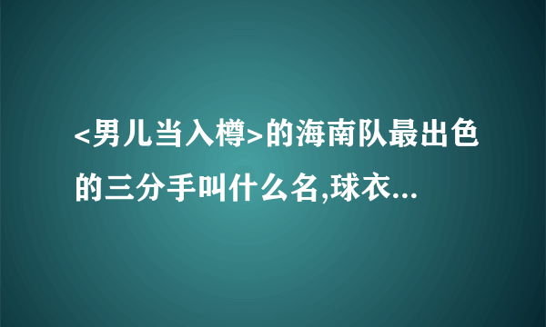 <男儿当入樽>的海南队最出色的三分手叫什么名,球衣是几号?