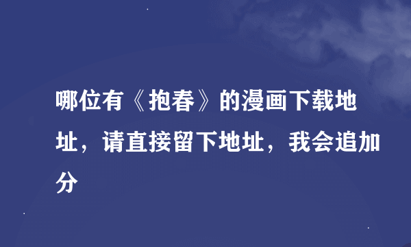 哪位有《抱春》的漫画下载地址，请直接留下地址，我会追加分