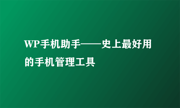 WP手机助手——史上最好用的手机管理工具