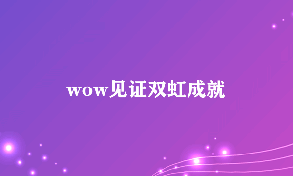 wow见证双虹成就