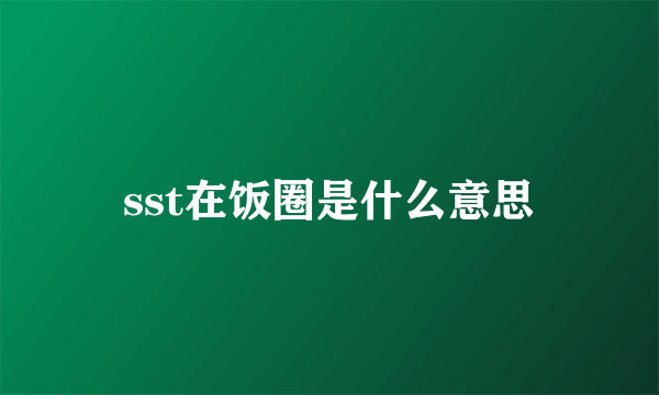 sst在饭圈是什么意思