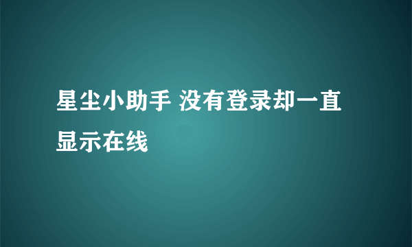 星尘小助手 没有登录却一直显示在线