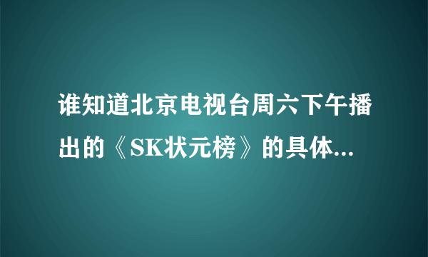 谁知道北京电视台周六下午播出的《SK状元榜》的具体播出时间。