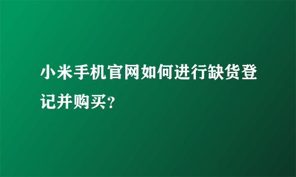 小米手机官网如何进行缺货登记并购买？