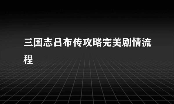 三国志吕布传攻略完美剧情流程