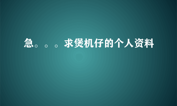 急。。。求煲机仔的个人资料