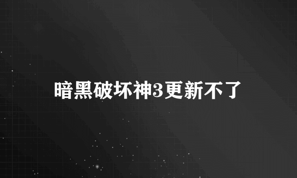 暗黑破坏神3更新不了