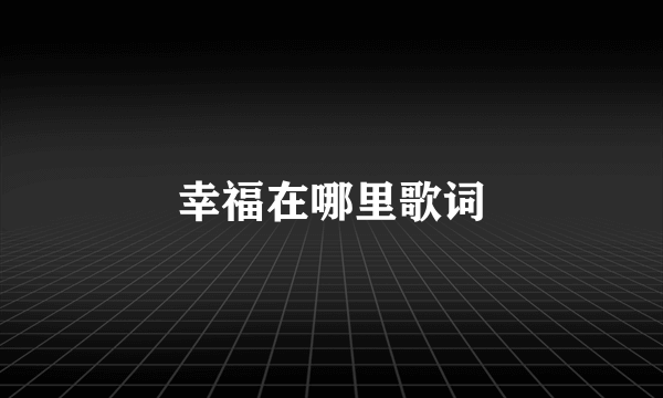 幸福在哪里歌词