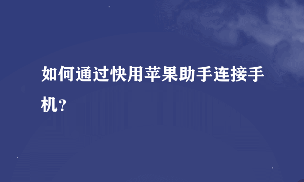 如何通过快用苹果助手连接手机?