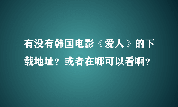 有没有韩国电影《爱人》的下载地址？或者在哪可以看啊？