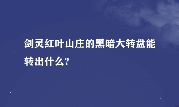 剑灵红叶山庄的黑暗大转盘能转出什么?