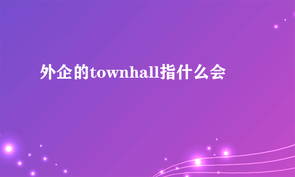 外企的townhall指什么会