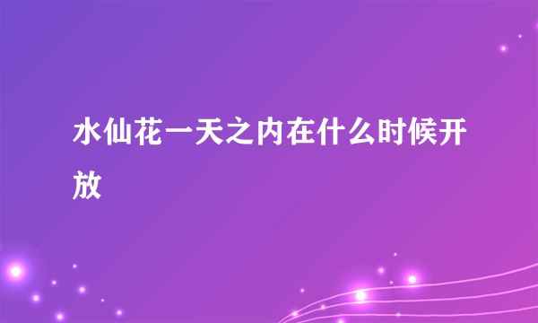 水仙花一天之内在什么时候开放