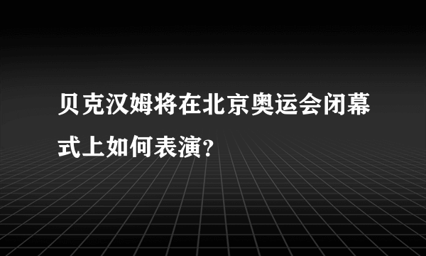 贝克汉姆将在北京奥运会闭幕式上如何表演？