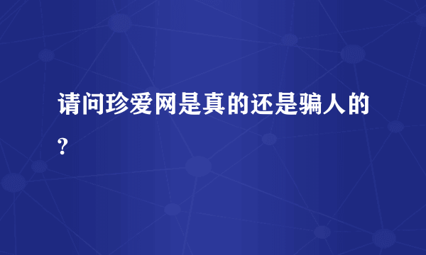 请问珍爱网是真的还是骗人的?