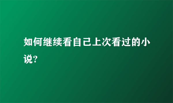 如何继续看自己上次看过的小说?