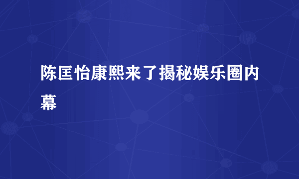 陈匡怡康熙来了揭秘娱乐圈内幕