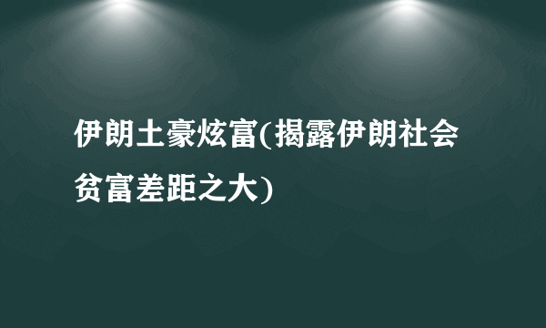 伊朗土豪炫富(揭露伊朗社会贫富差距之大)