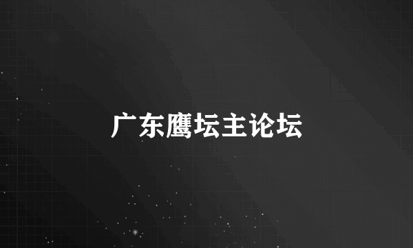 广东鹰坛主论坛