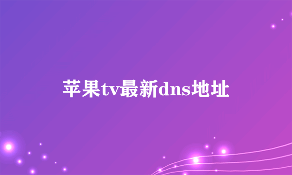 苹果tv最新dns地址