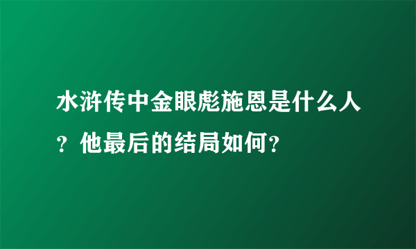 水浒传中金眼彪施恩是什么人？他最后的结局如何？