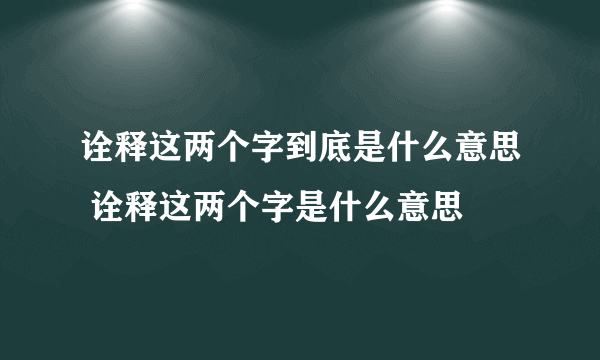 诠释这两个字到底是什么意思 诠释这两个字是什么意思